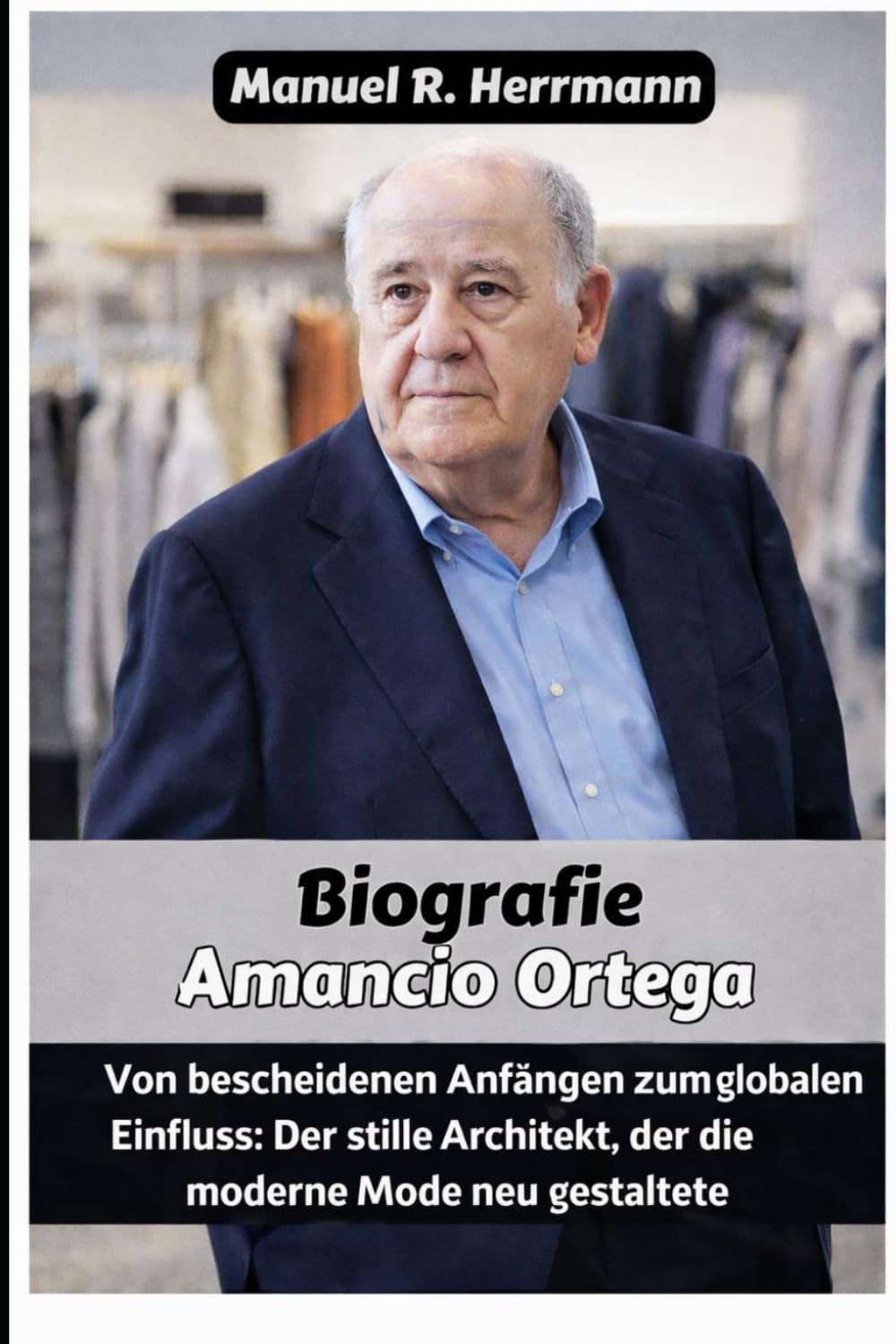 Amancio Ortega: Von bescheidenen Anfängen zum globalen Einfluss: Der stille Architekt, der die moderne Mode neu gestaltete