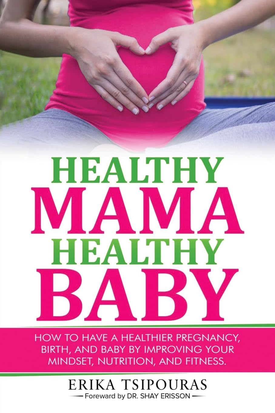 Healthy Mama, Healthy Baby: How To Have A Healthier Pregnancy, Birth, And Baby By Improving Your Mindset, Nutrition, And Fitness
