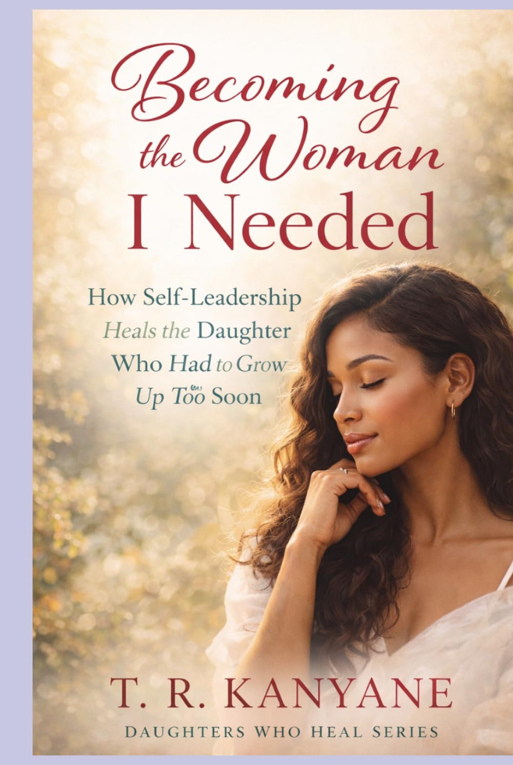 Becoming the Woman I Needed: How Self-Leadership Heals the Daughter Who Had to Grow Up Too Soon