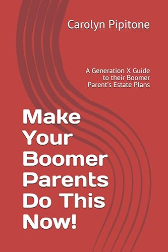 Make Your Boomer Parents Do This Now!: A Generation X Guide to their Boomer Parent’s Estate Plans