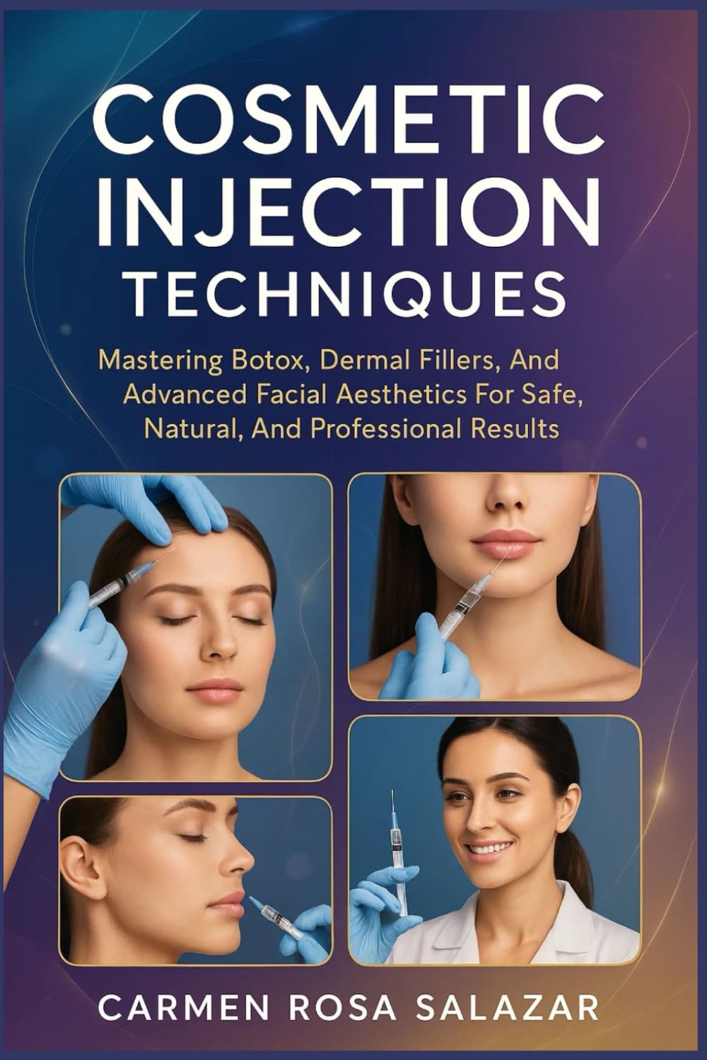 Cosmetic Injection Techniques: Mastering Botox, Dermal Fillers, And Advanced Facial Aesthetics For Safe, Natural, And Professional Results