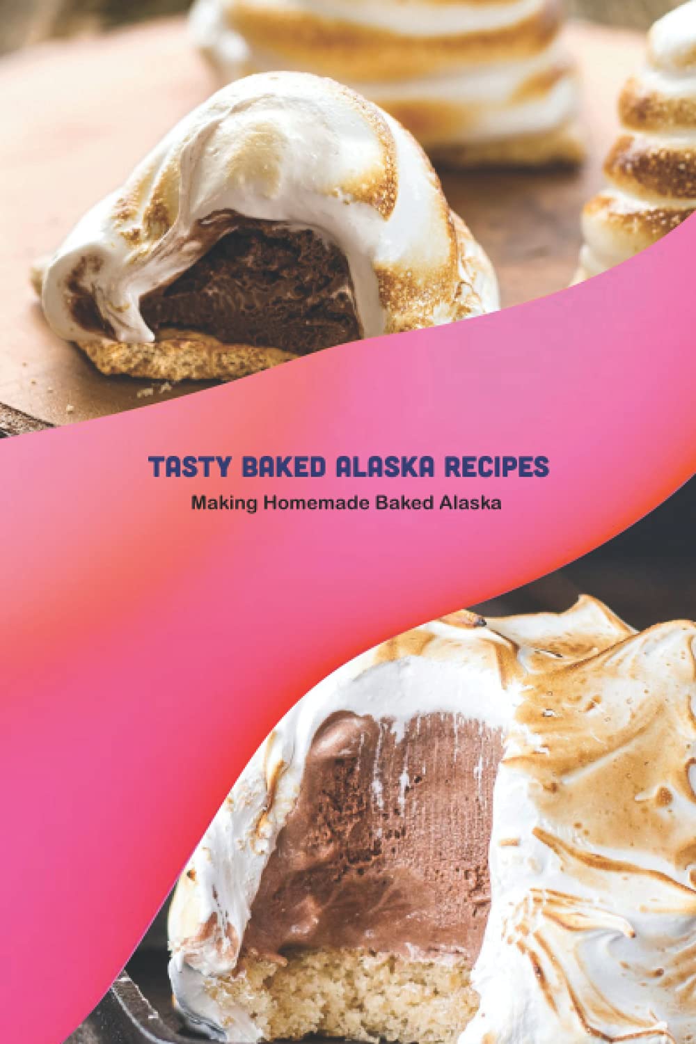 Tasty Baked Alaska Recipes: Making Homemade Baked Alaska: Alaskan Cookbook