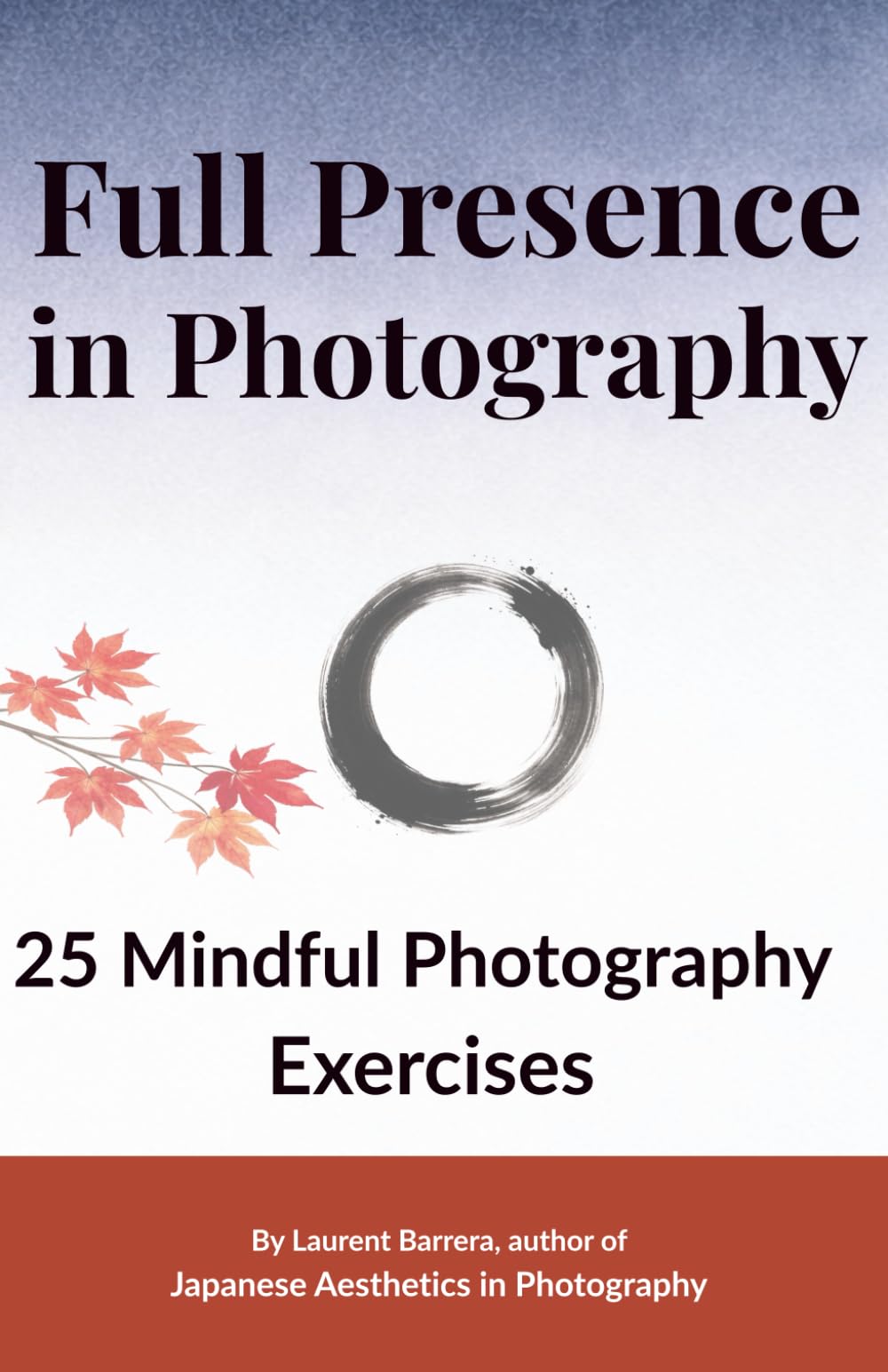 Full Presence in Photography: 25 Mindful Photography Exercises to Slow Down and See Differently