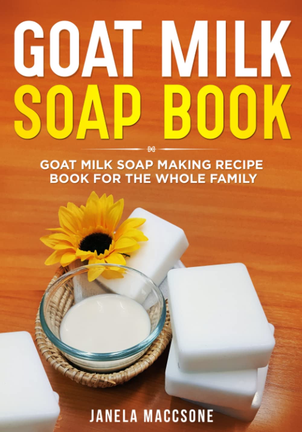 Goat Milk Soap Book: Goat Milk Soap Making Recipe Book for the Whole Family (Natural Goat Milk Soaps)