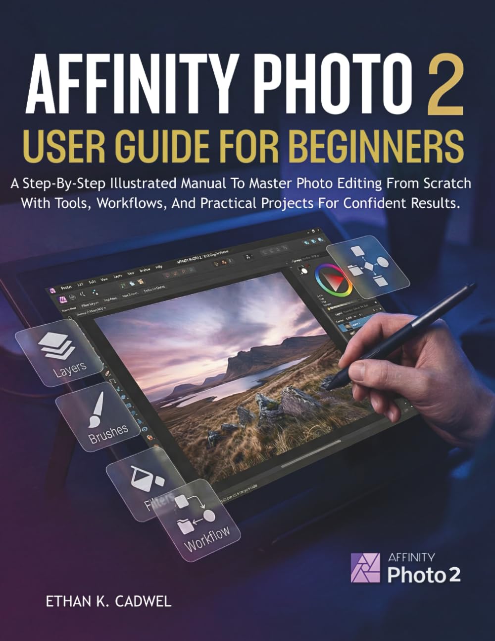 AFFINITY PHOTO 2 USER GUIDE FOR BEGINNERS: A Step-By-Step Illustrated Manual To Master Photo Editing From Scratch With Tools, Workflows, And Practical Projects For Confident Results.