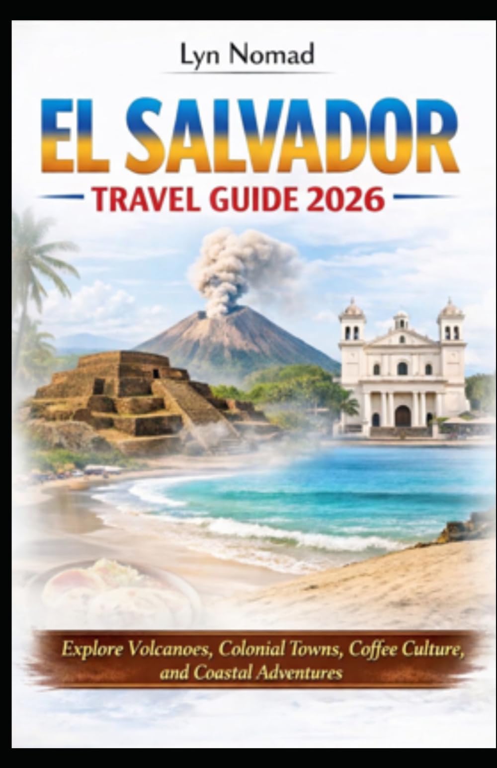 EL SALVADOR TRAVEL GUIDE 2026: Explore Volcanoes, Colonial Towns, Coffee Culture, and Coastal Adventures