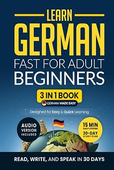 Learn German Fast for Adult Beginners 3-in-1 Workbook Speak German in 30 Days Quick 15-Minute Lessons, Short Stories & Key Vocabulary German Made Easy