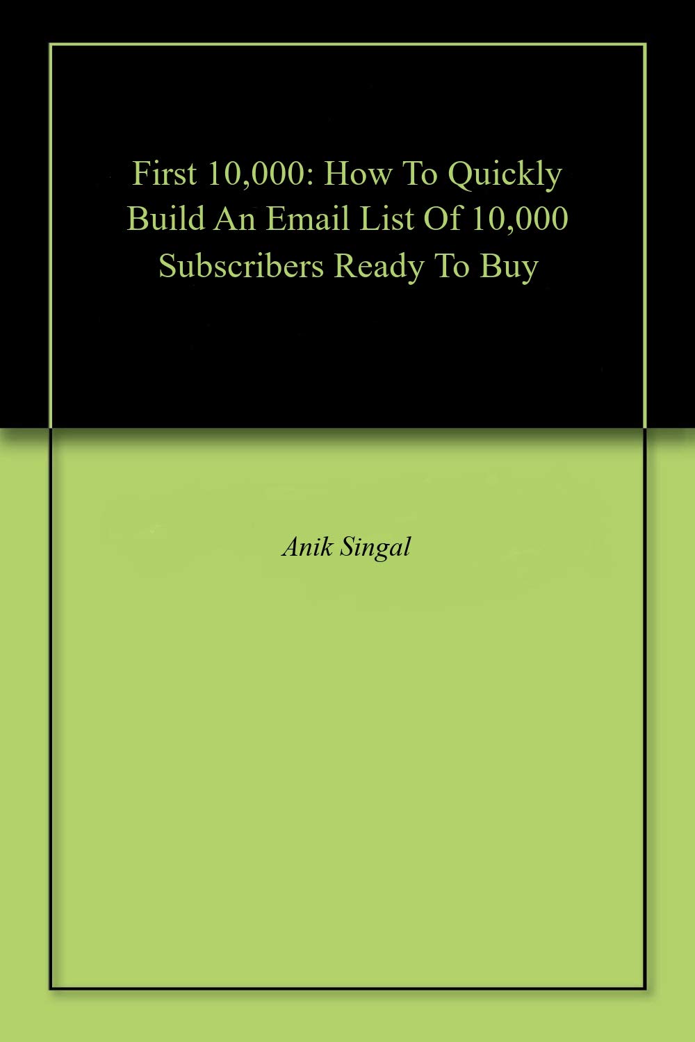 First 10,000: How To Quickly Build An Email List Of 10,000 Subscribers Ready To Buy