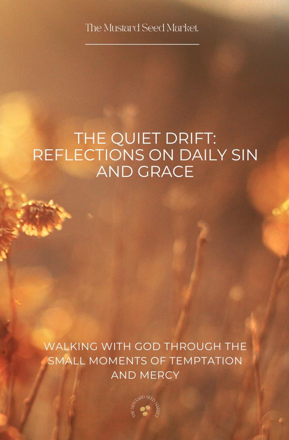 The Quiet Drift: Reflections on Daily Sin and Grace: Walking with God Through the Small Moments of Temptation and Mercy