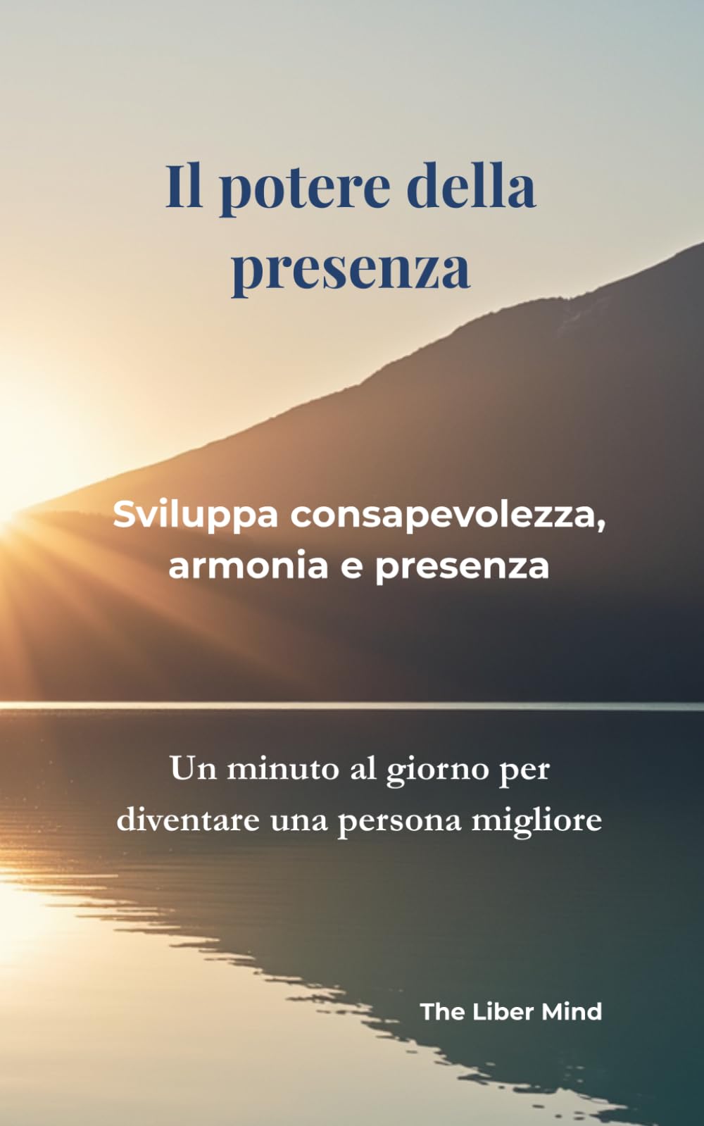 Il potere della presenza: Sviluppa consapevolezza, armonia e presenza (The Liber Mind - Italiano)
