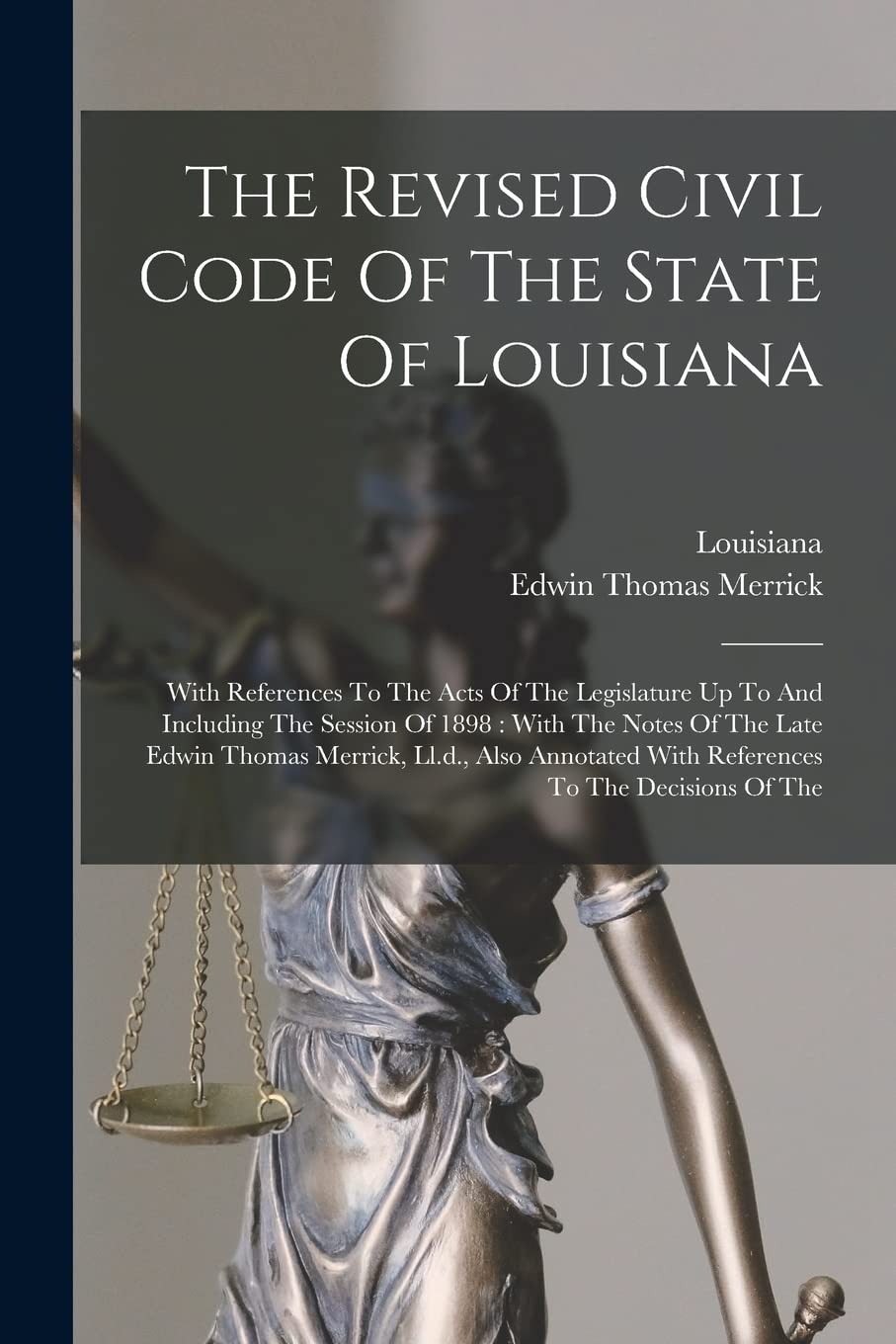 The Revised Civil Code Of The State Of Louisiana: With References To The Acts Of The Legislature Up To And Including The Session Of 1898: With The ... With References To The Decisions Of The