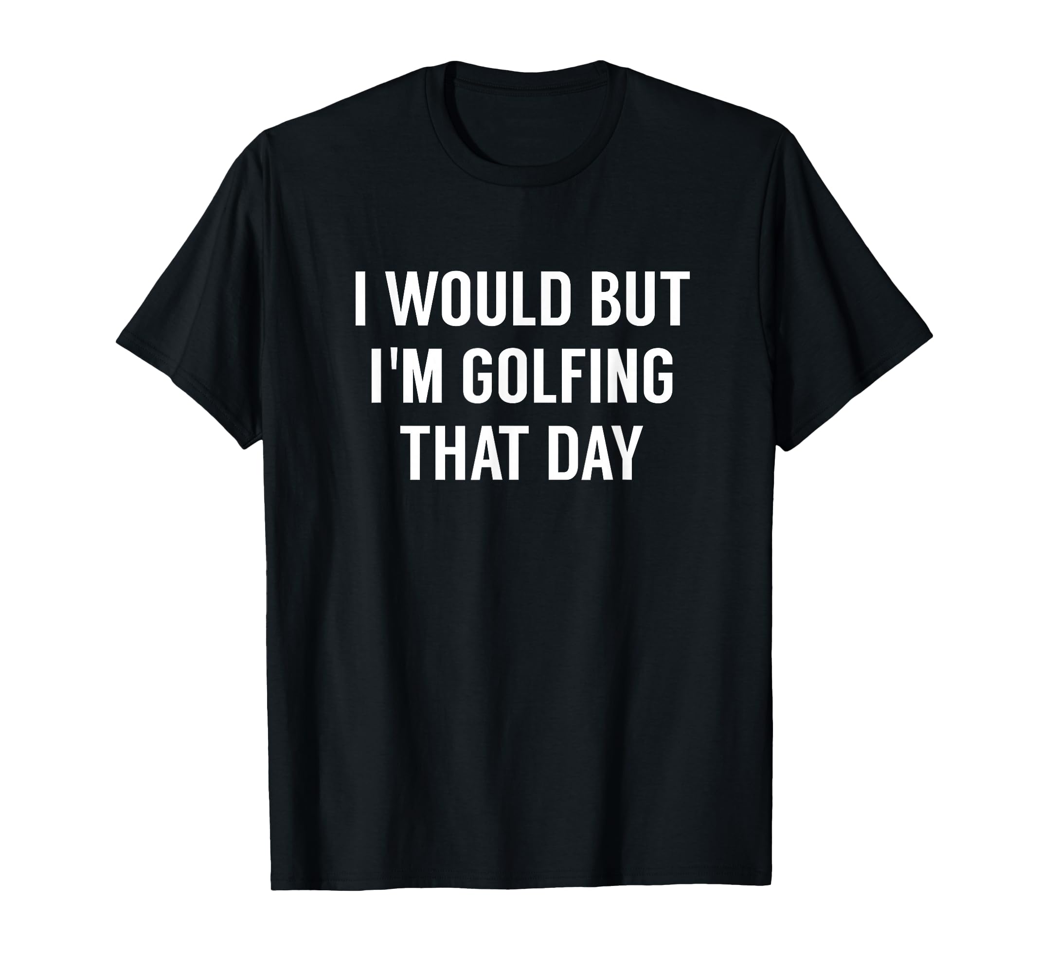 I Would But I'm Golfing That Day T-Shirt