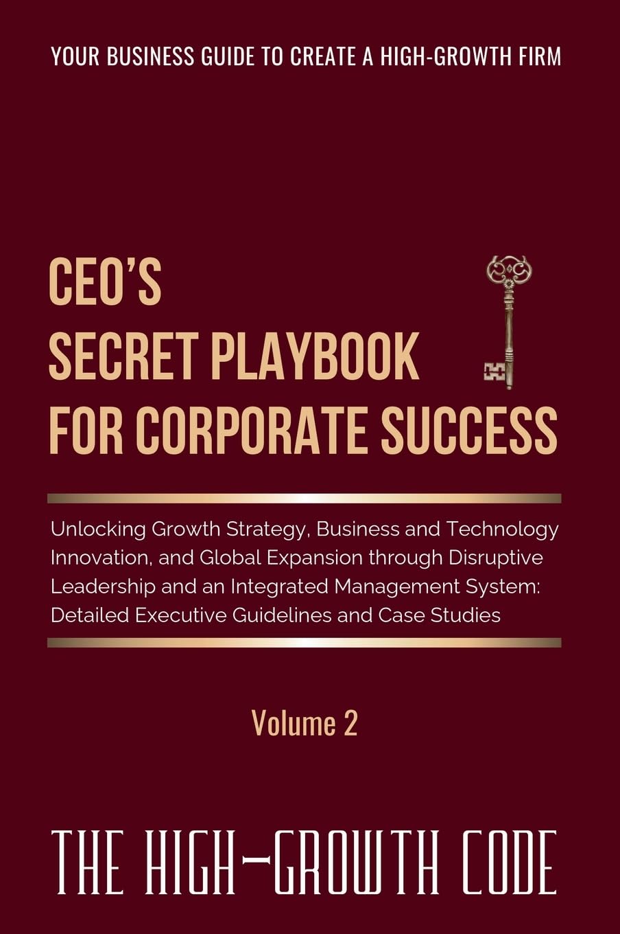 CEO's Secret Playbook For Corporate Success, Volume 2: Unlocking Growth Strategy, Business and Technology Innovation, and Global Expansion through ... Executive Guidelines (The High-Growth Code)
