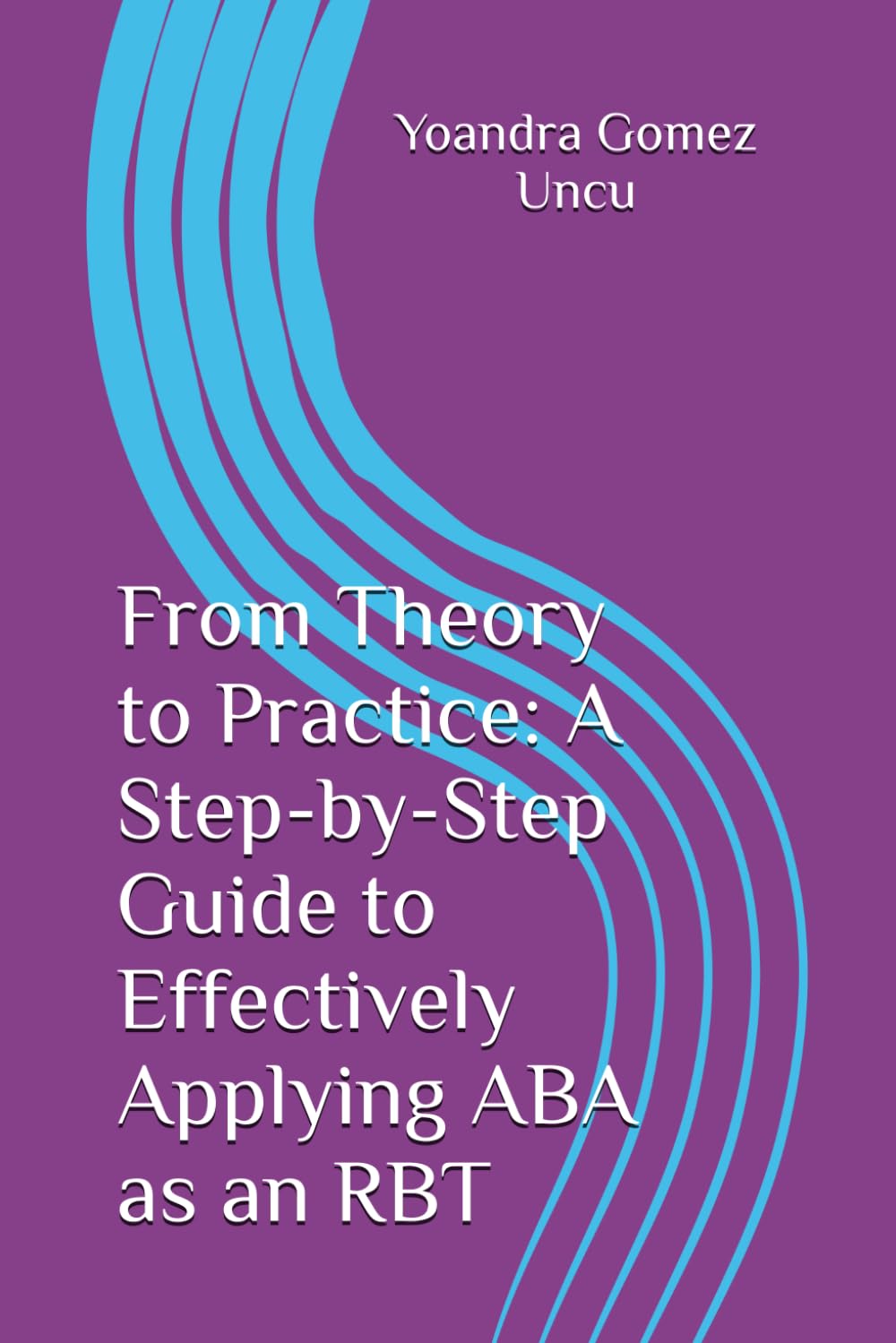 From Theory to Practice: A Step-by-Step Guide to Effectively Applying ABA as an RBT (From Theory to Practice: A Comprehensive Approach to Applied Behavior Analysis)