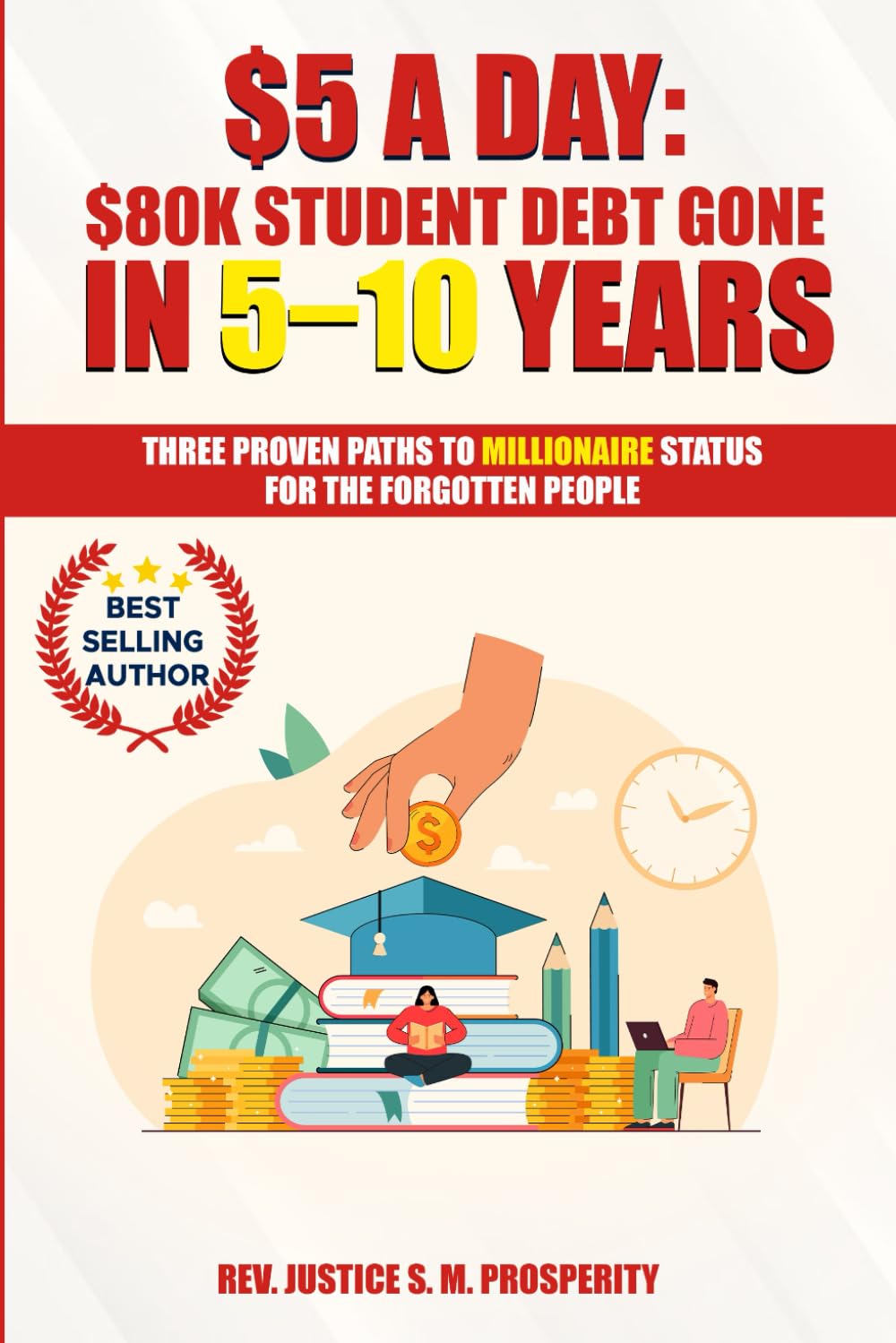 $5 A DAY: $80K STUDENT DEBT GONE IN 5–10 YEARS: THREE PROVEN PATHS TO MILLIONAIRE STATUS FOR THE FORGOTTEN PEOPLE