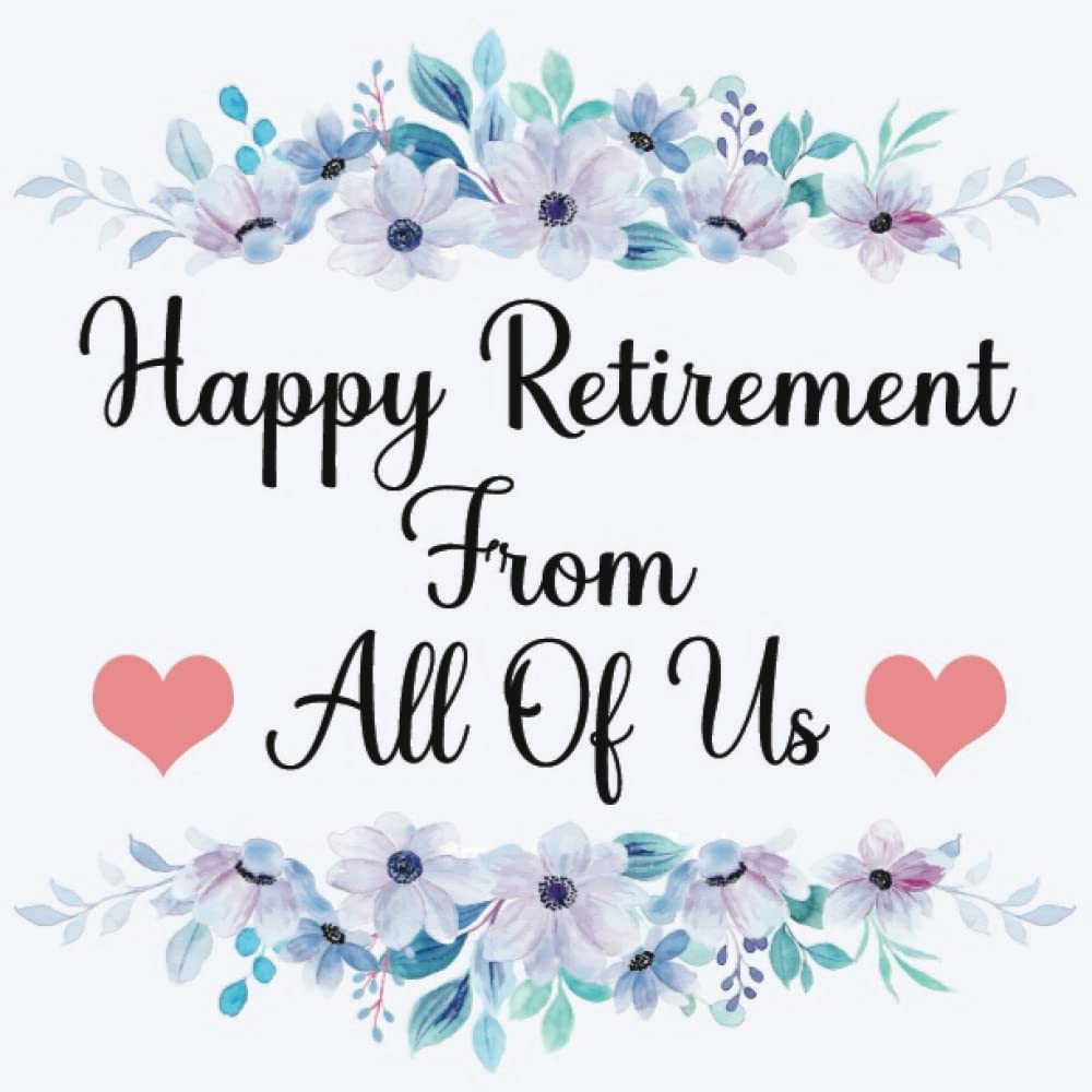 Happy Retirement From All Of Us: Retirement Guest Book Floral, Keepsake Memory Book For Guests To Sign In And Write Wishes And Thoughts, Retiree Gifts