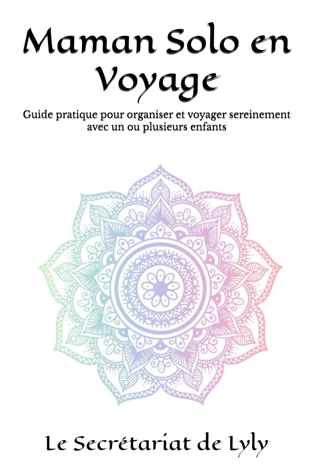 Maman Solo en Voyage: Guide pratique pour organiser et voyager sereinement avec un ou plusieurs enfants