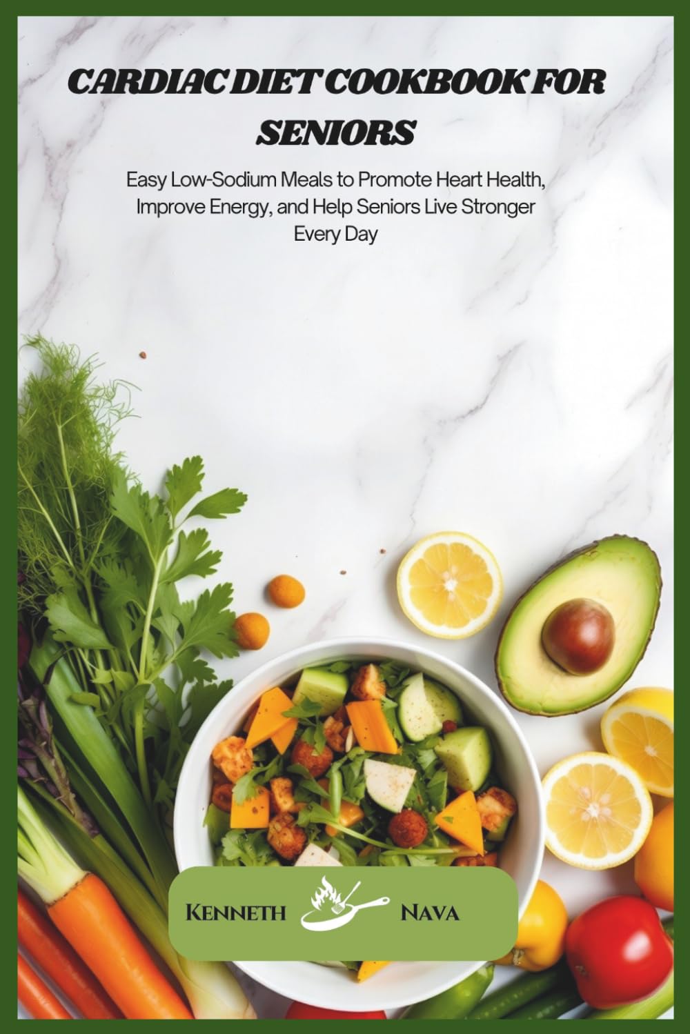 Cardiac Diet Cookbook for Seniors: Easy Low-Sodium Meals to Promote Heart Health, Improve Energy, and Help Seniors Live Stronger Every Day