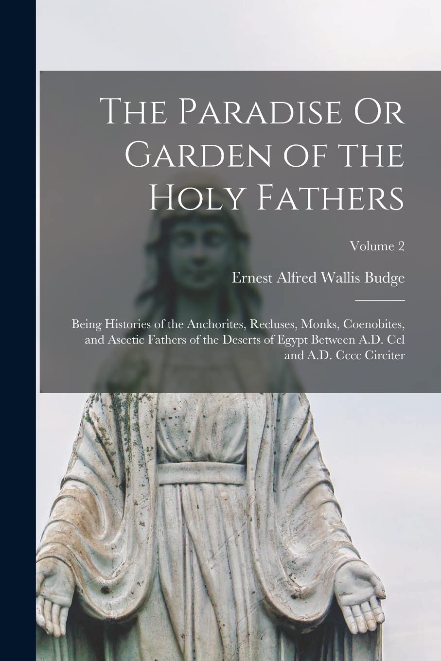 The Paradise Or Garden of the Holy Fathers: Being Histories of the Anchorites, Recluses, Monks, Coenobites, and Ascetic Fathers of the Deserts of ... A.D. Ccl and A.D. Cccc Circiter; Volume 2