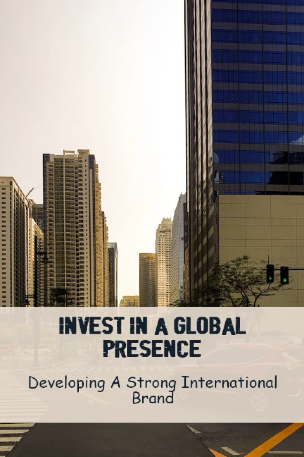 Invest In A Global Presence: Developing A Strong International Brand