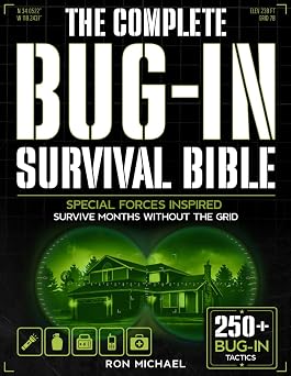The Complete Bug-In Survival Bible Special Forces Inspired Strategies for Home Independence Protect, Feed, and Power Your Family in Grid-Down and Long-Term Crises