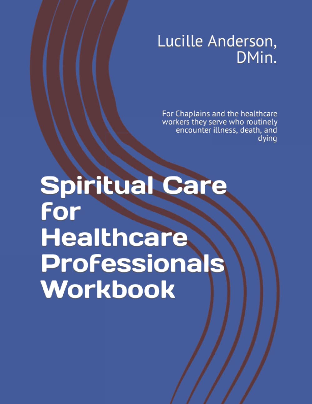 Spiritual Care for Healthcare Professionals Workbook: For Chaplains and the healthcare workers they serve who routinely encounter illness, death, and dying
