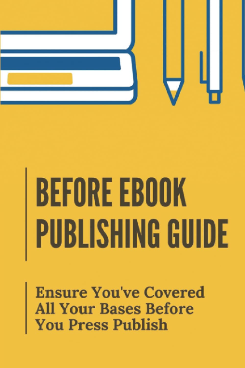 Before Ebook Publishing Guide: Ensure You've Covered All Your Bases Before You Press Publish: Publishing Small Ebooks