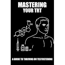 Mastering TRT A Guide To Thriving On Testosterone Protocols for Dosage, Estrogen Management, and Optimizing Mens Health