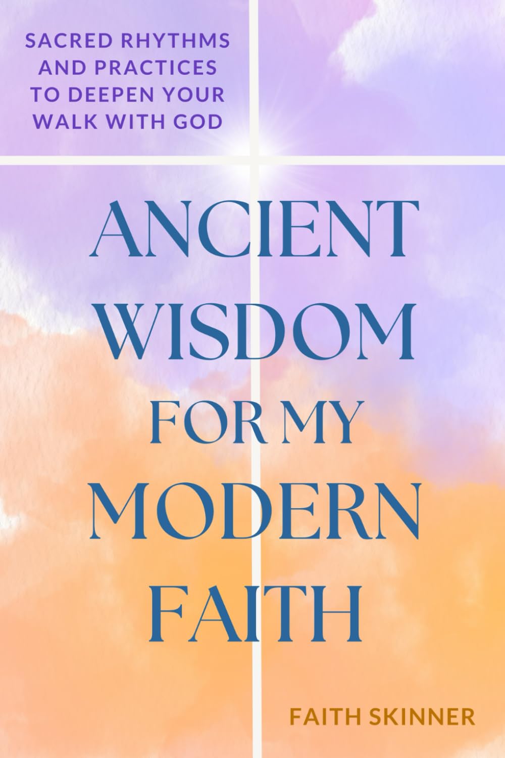 Ancient Wisdom for my Modern Faith: Sacred Rhythms and Practices to Deepen Your Walk With God (The Rooted In Faith Series)