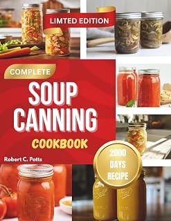 COMPLETE SOUP CANNING COOKBOOK: Guide to Long-Lasting, Homemade Meals in a Jar