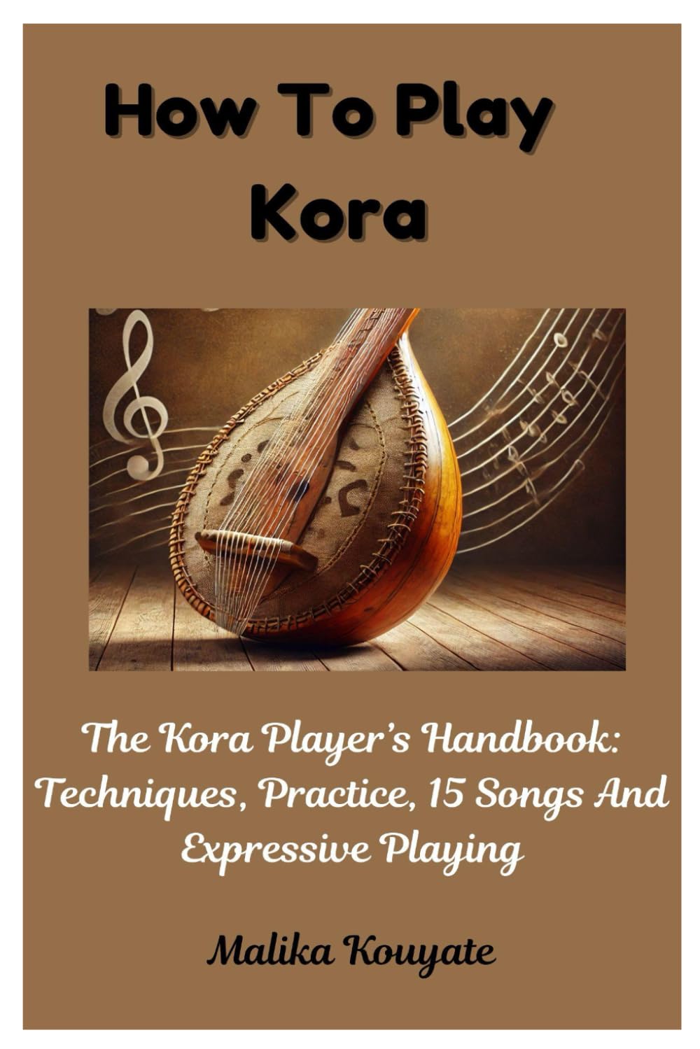 How To Play Kora: The Kora Player's Handbook: Techniques, Practice, 15 Songs And Expressive Playing