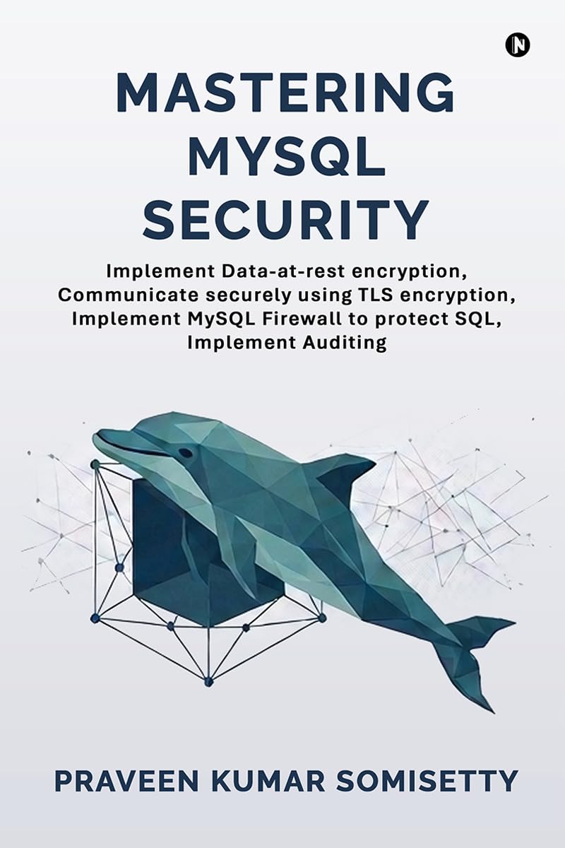 Mastering MySQL Security: Implement Data-at-rest encryption, Communicate securely using TLS encryption, Implement MySQL Firewall to protect SQL, Implement Auditing