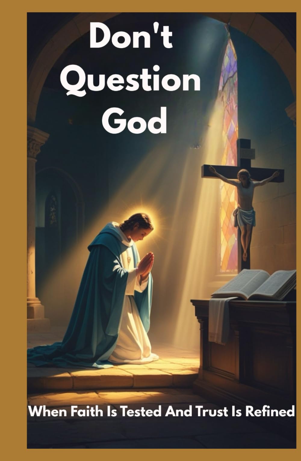 DON'T QUESTION GOD: When Faith Is Tested And Trust Is Refined