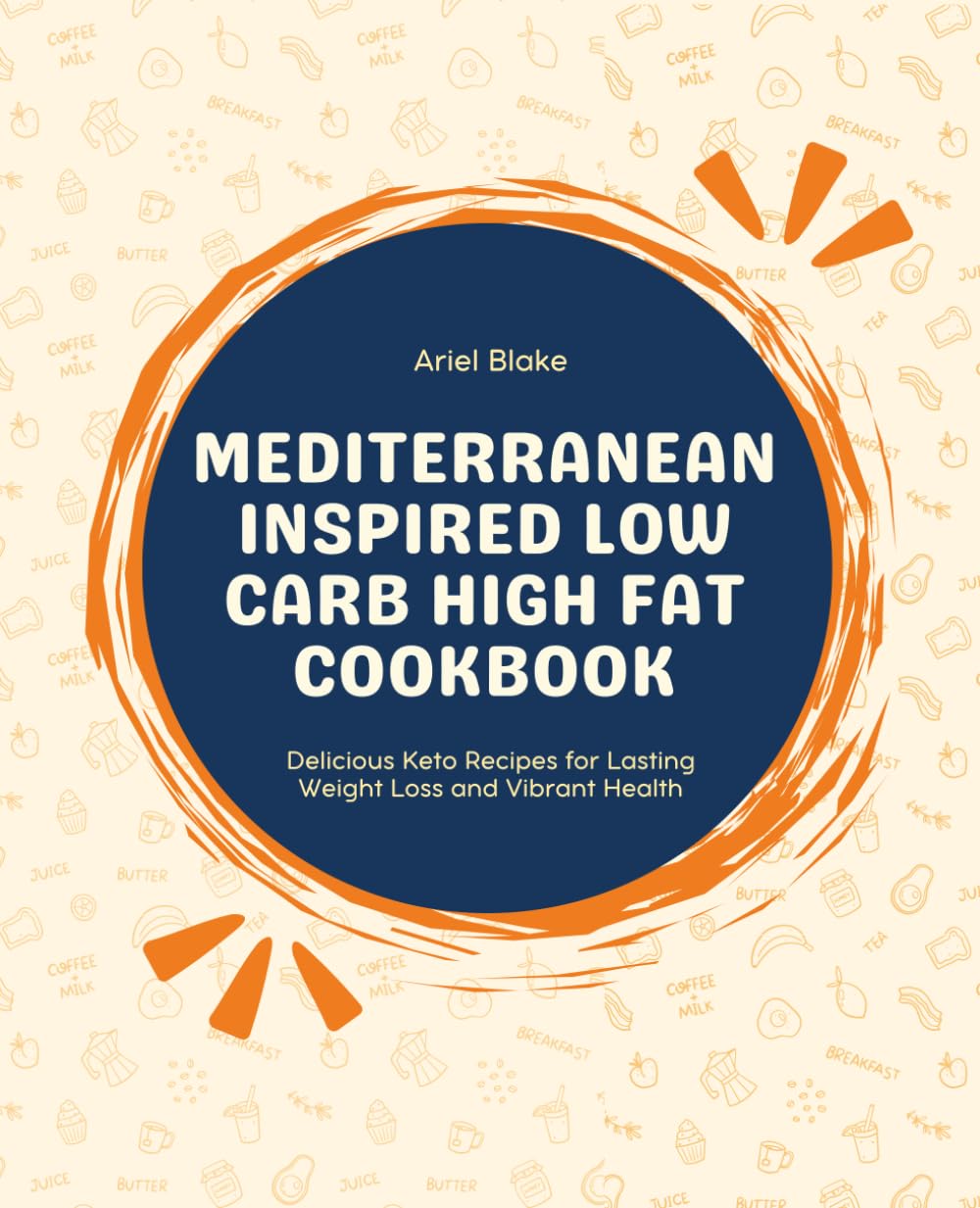 Mediterranean Inspired Low Carb High Fat Cookbook: Delicious Keto Recipes for Lasting Weight Loss and Vibrant Health