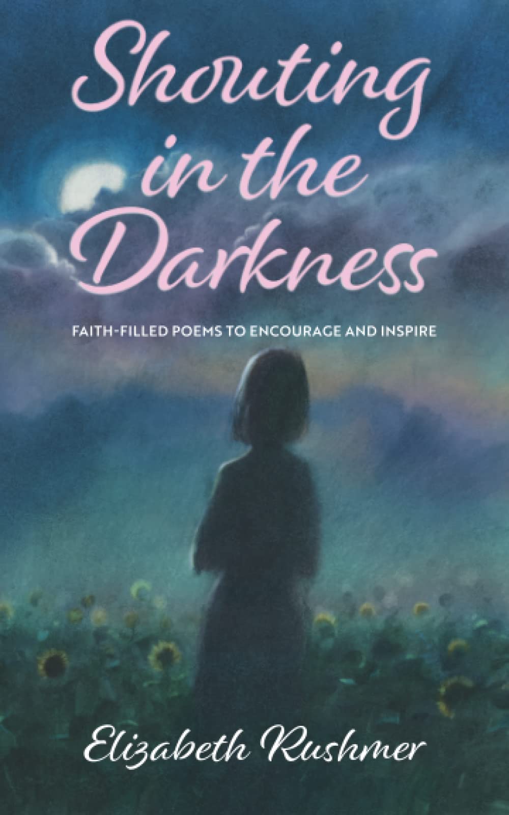 Shouting in the Darkness: Faith-filled poems to encourage and inspire