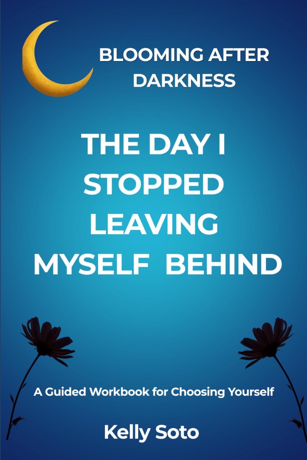 The Day I Stopped Leaving Myself Behind: A Guided Workbook for Choosing yourself