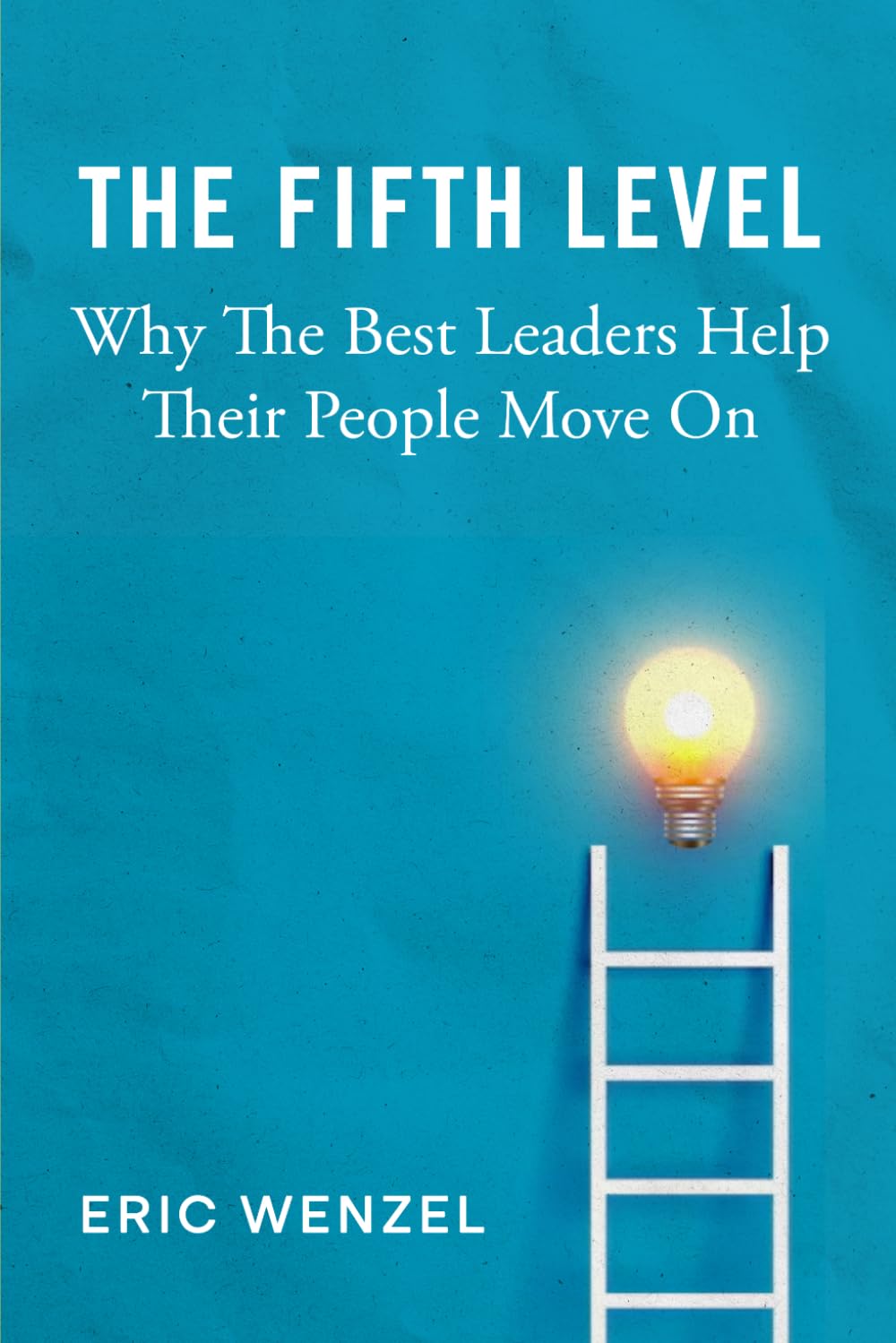 The Fifth Level: Why The Best Leaders Help Their People Move On