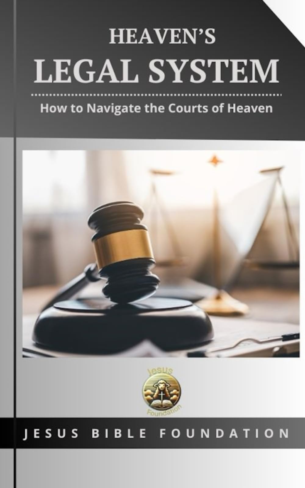 Heaven’s Legal System: How to Navigate the Courts of Heaven (Foundational Principles of the Courts of Heaven)