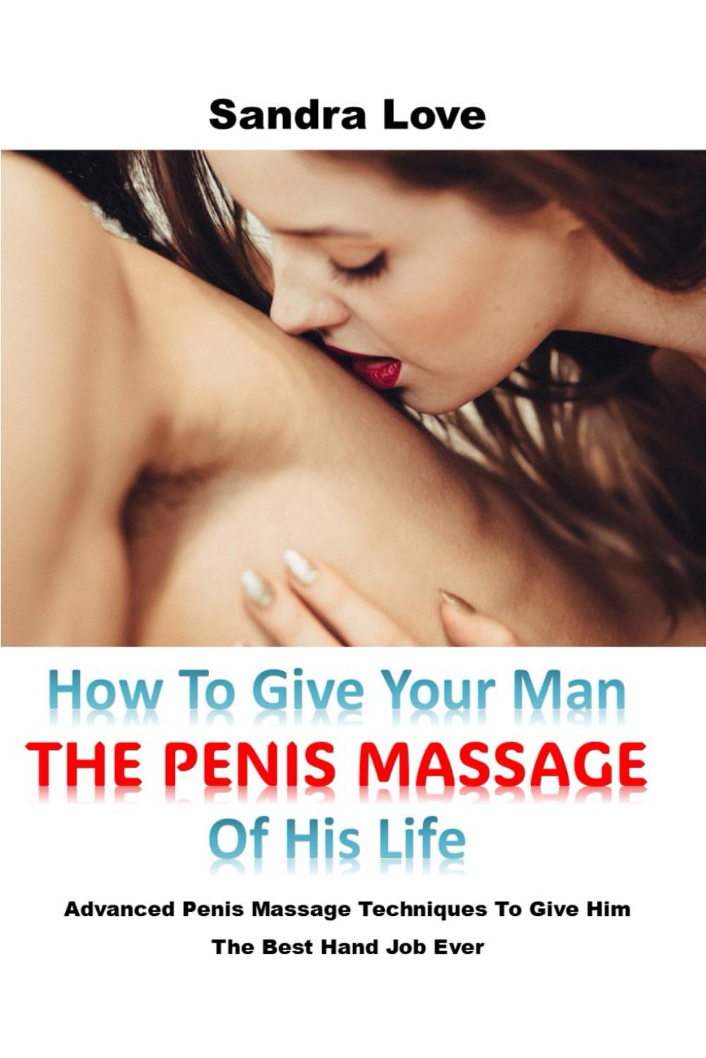 How To Give Your Man The Penis Massage Of His Life: Advanced Penis Massage Techniques To Give Him The Best Hand Job Ever