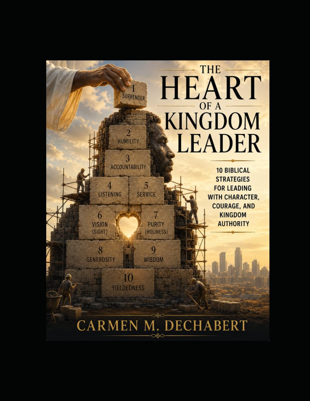 The Heart of Kingdom Leadership: 10 Biblical Strategies for Leading with Character, Courage, and Kingdom Authority