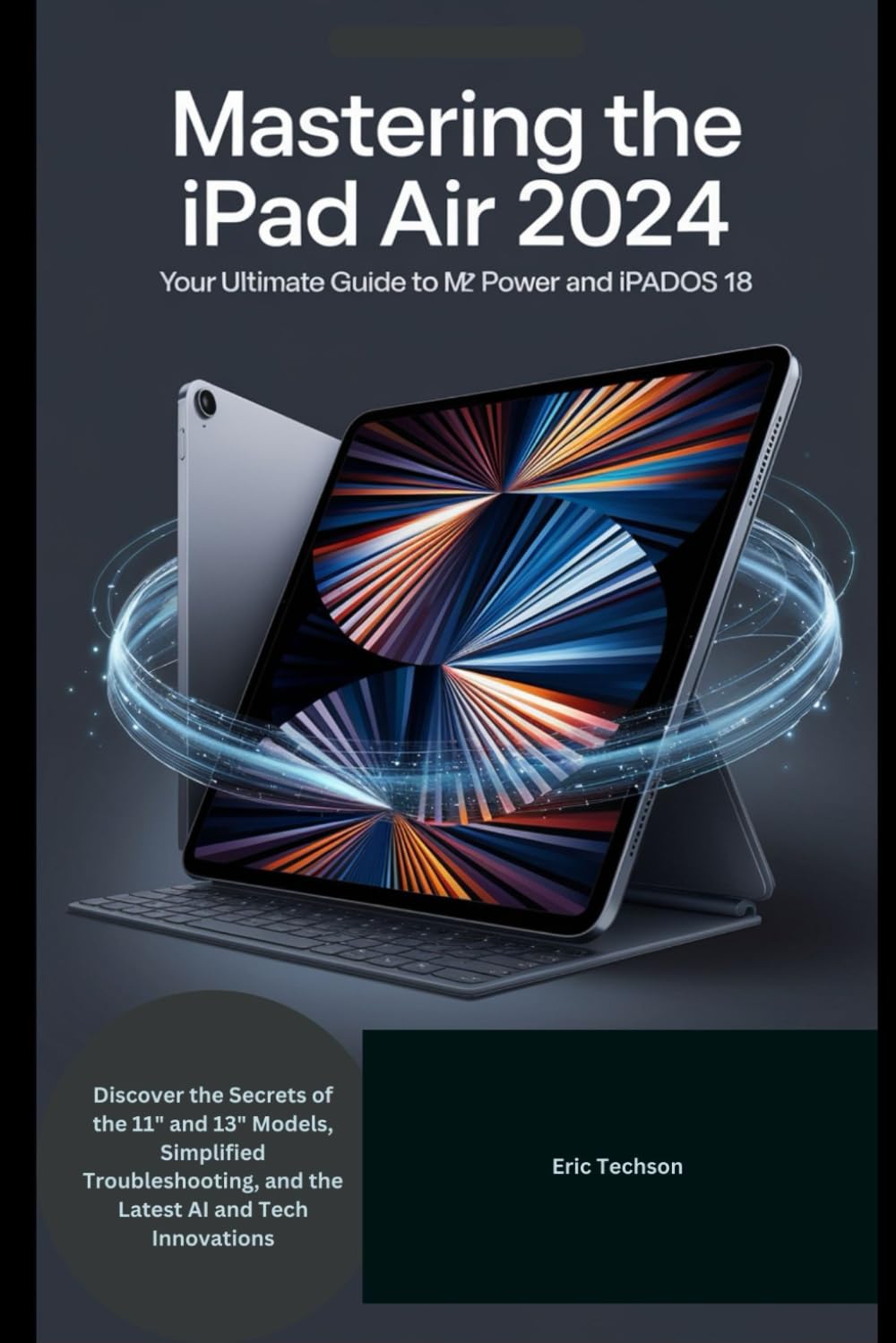 Mastering the iPad Air 2024 Your Ultimate Guide to M2 Power and iPadOS 18: Discover the Secrets of the 11" and 13" Models, Simplified Troubleshooting, ... (Getting the most from your Apple device)