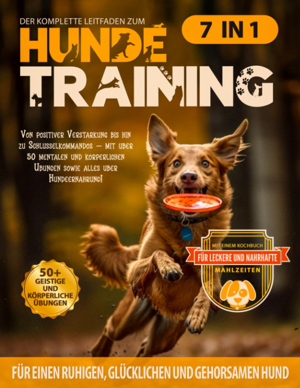 Der komplette Leitfaden zum Hundetraining: Von positiver Verstärkung bis hin zu Schlüsselkommandos – mit über 50 mentalen und körperlichen Übungen sowie alles über Hundeernährung!