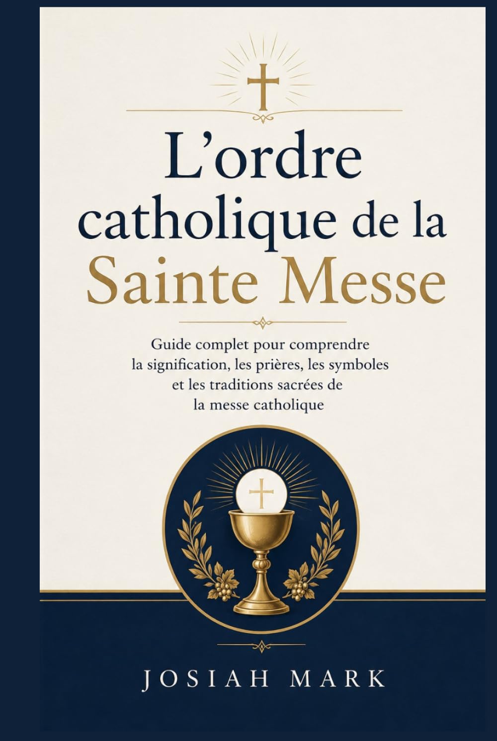 L'ordre catholique de la Sainte Messe: Guide complet pour comprendre la signification, les prières, les symboles et les traditions sacrées de la messe catholique
