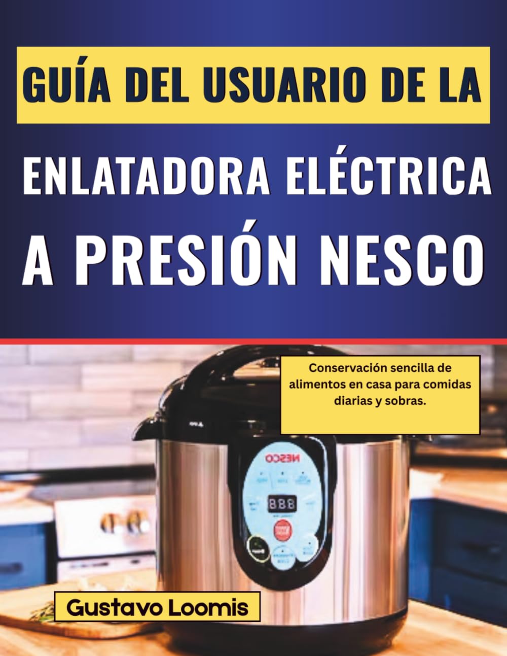 GUÍA DEL USUARIO DE LA ENLATADORA ELÉCTRICA A PRESIÓN NESCO: Conservación sencilla de alimentos en casa para comidas diarias y sobras.