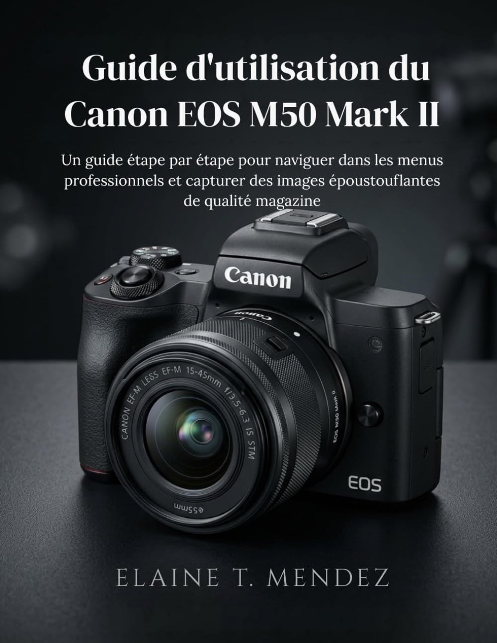 Guide d'utilisation du Canon EOS M50 Mark II: Un guide étape par étape pour naviguer dans les menus professionnels et capturer des images époustouflantes de qualité magazine