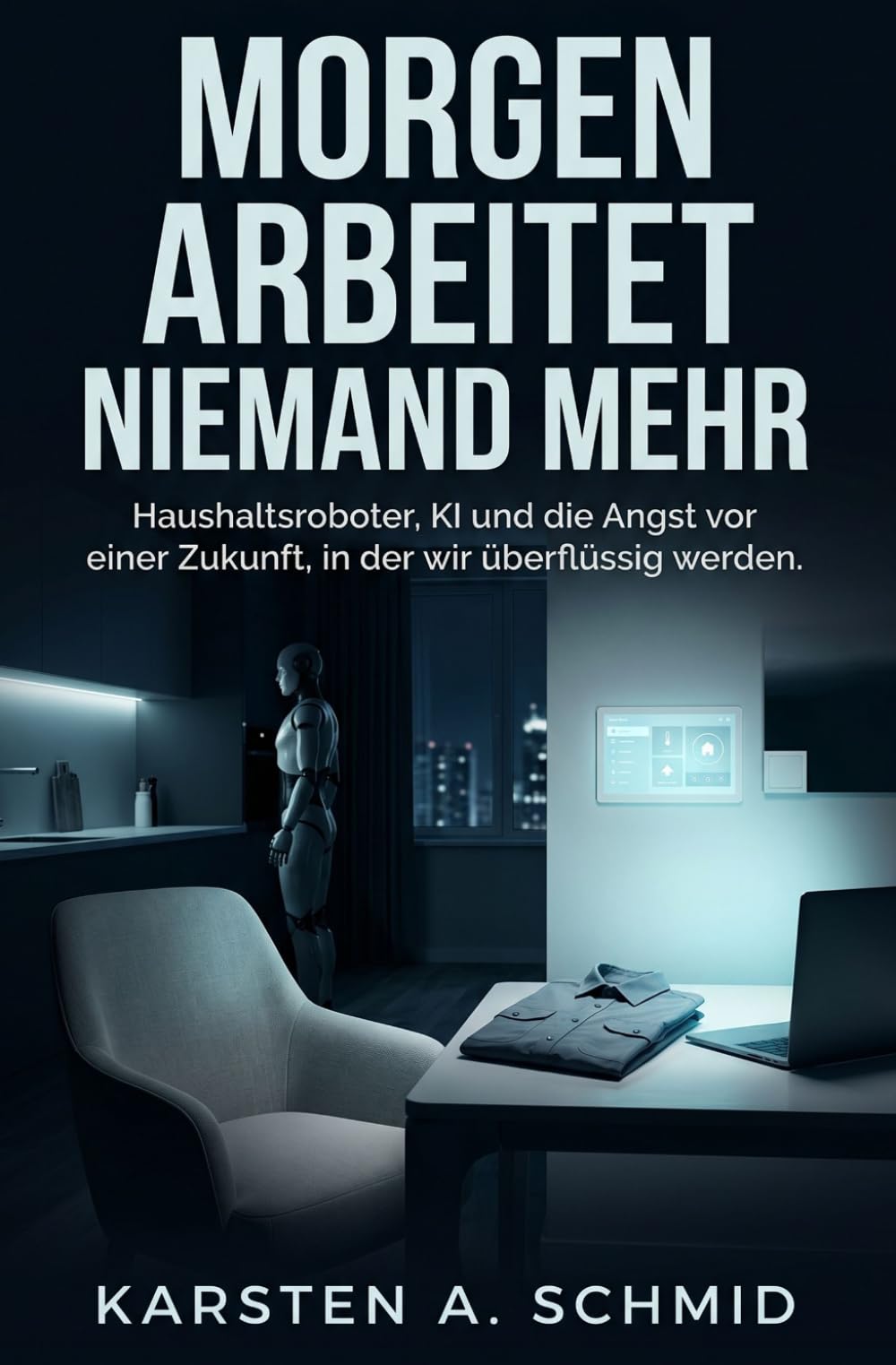 Morgen arbeitet niemand mehr: Haushaltsroboter, KI und die Angst vor einer Zukunft, in der wir überflüssig werden