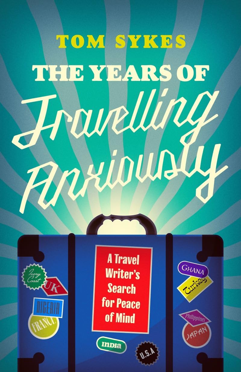 The Years of Travelling Anxiously: A Travel Writer’s Search for Peace of Mind