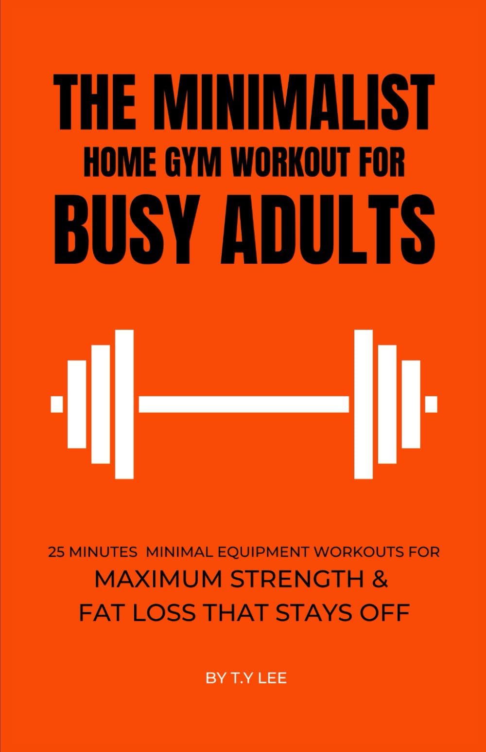 The Minimalist Home Gym Workout for Busy Adults: 25 Minutes Minimal Equipment Workouts For Maximum Strength & Fat Loss That Stays Off (Minimalist for Busy Adults)
