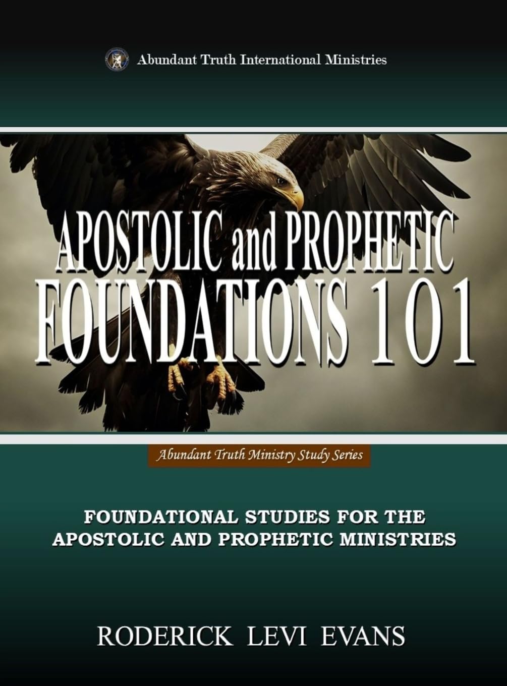 Apostolic and Prophetic Foundations 101: Foundational Studies for the Apostolic and Prophetic Ministries: 1 (Abundant Truth Ministry Study)