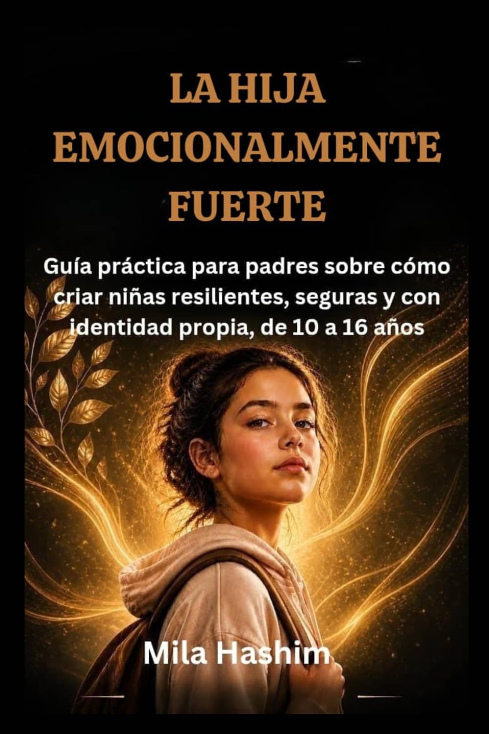 LA HIJA EMOCIONALMENTE FUERTE: Guía práctica para padres sobre cómo criar niñas resilientes, seguras y con identidad propia, de 10 a 16 años